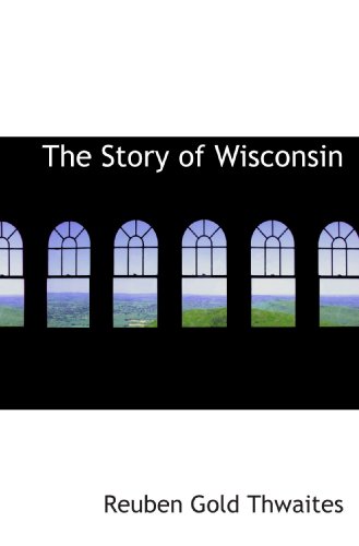 The Story of Wisconsin (9781116221404) by Thwaites, Reuben Gold