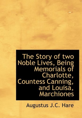 The Story of Two Noble Lives, Being Memorials of Charlotte, Countess Canning, and Louisa, Marchiones (9781116221596) by Hare, Augustus John Cuthbert