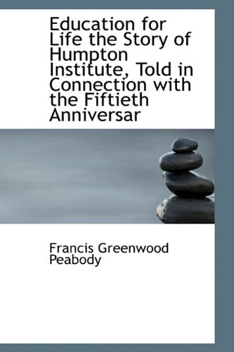 Education for Life the Story of Humpton Institute, Told in Connection with the Fiftieth Anniversar (9781116229103) by Peabody, Francis Greenwood