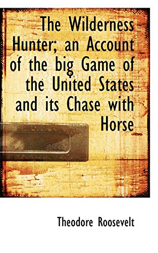 The Wilderness Hunter; an Account of the big Game of the United States and its Chase with Horse (9781116234985) by Roosevelt, Theodore