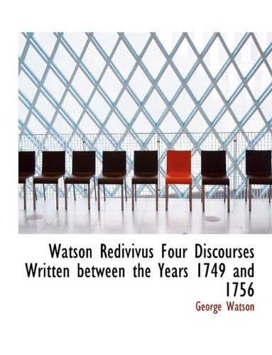 Watson Redivivus Four Discourses Written between the Years 1749 and 1756 (9781116238464) by Watson, George