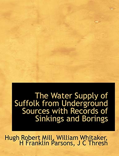 The Water Supply of Suffolk from Underground Sources with Records of Sinkings and Borings - Hugh Robert Mill; William Whitaker; H Franklin Parsons