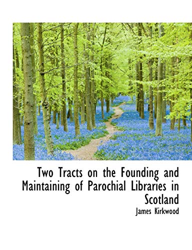 Two Tracts on the Founding and Maintaining of Parochial Libraries in Scotland (9781116252873) by Kirkwood, James