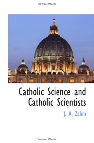 Catholic Science and Catholic Scientists (9781116264128) by Zahm, J. A.