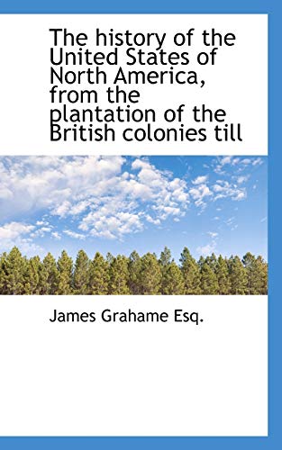 The history of the United States of North America, from the plantation of the British colonies till (9781116265736) by Grahame, James