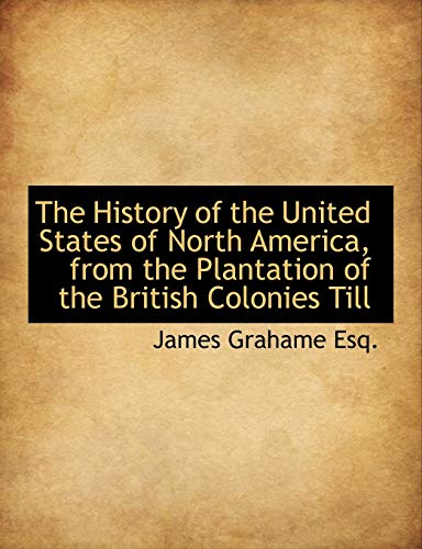 The History of the United States of North America, from the Plantation of the British Colonies Till (9781116265781) by Grahame, James