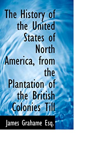 The History of the United States of North America, from the Plantation of the British Colonies Till (9781116265798) by Grahame, James