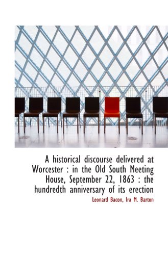 A historical discourse delivered at Worcester: in the Old South Meeting House, September 22, 1863 (9781116267778) by Bacon, Leonard; Barton, Ira M.