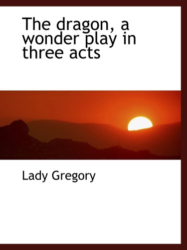 The dragon, a wonder play in three acts (9781116269642) by Gregory, Lady