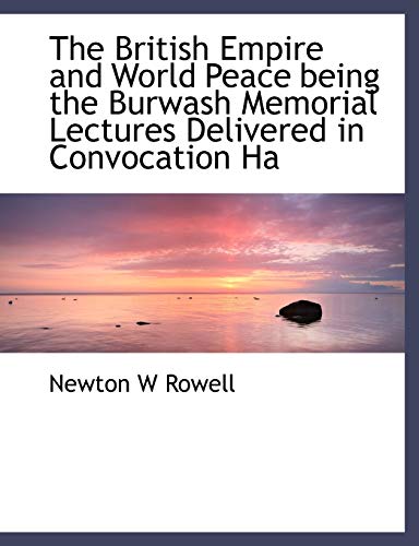 9781116274523: The British Empire and World Peace being the Burwash Memorial Lectures Delivered in Convocation Ha