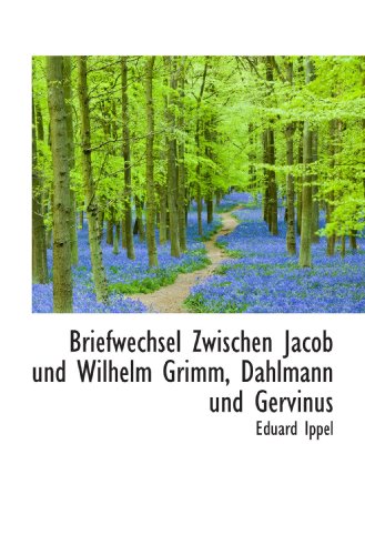 Briefwechsel Zwischen Jacob und Wilhelm Grimm, Dahlmann und Gervinus (German Edition) (9781116274738) by Ippel, Eduard