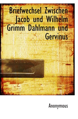 Briefwechsel Zwischen Jacob und Wilhelm Grimm Dahlmann und Gervinus (German Edition) - Anonymous