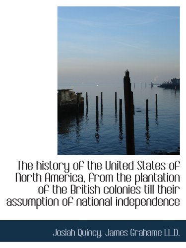 The history of the United States of North America, from the plantation of the British colonies till (9781116276145) by Quincy, Josiah; Grahame, James