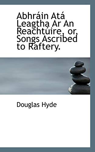 Abhrain Ata Leagtha AR an Reachtuire, Or, Songs Ascribed to Raftery. (9781116281545) by Hyde, Douglas