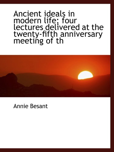 Ancient ideals in modern life; four lectures delivered at the twenty-fifth anniversary meeting of th (9781116296495) by Besant, Annie