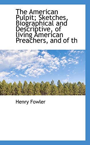 The American Pulpit; Sketches, Biographical and Descriptive, of living American Preachers, and of th (9781116298642) by Fowler, Henry