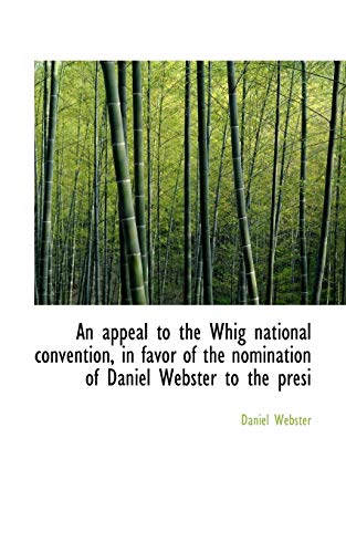 An appeal to the Whig national convention, in favor of the nomination of Daniel Webster to the presi (9781116309386) by Webster, Daniel