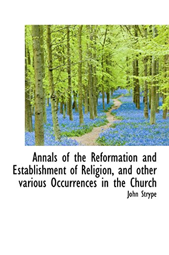 Annals of the Reformation and Establishment of Religion, and Other Various Occurrences in the Church (9781116317121) by Strype, John