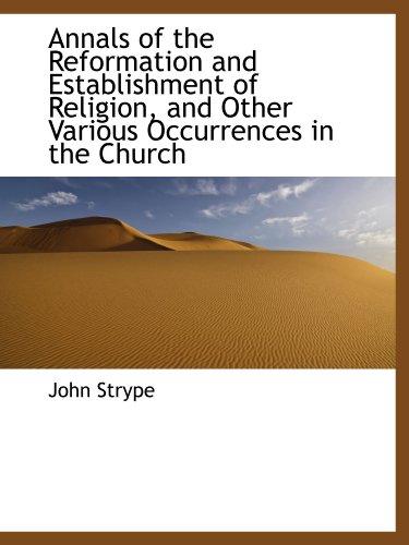 Annals of the Reformation and Establishment of Religion, and Other Various Occurrences in the Church (9781116317220) by Strype, John