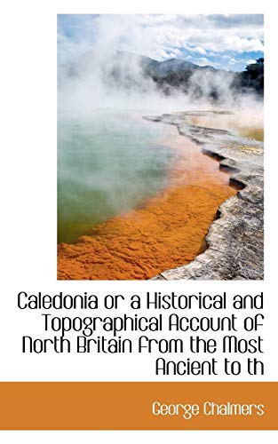 Caledonia or a Historical and Topographical Account of North Britain from the Most Ancient to th (9781116319477) by Chalmers, George