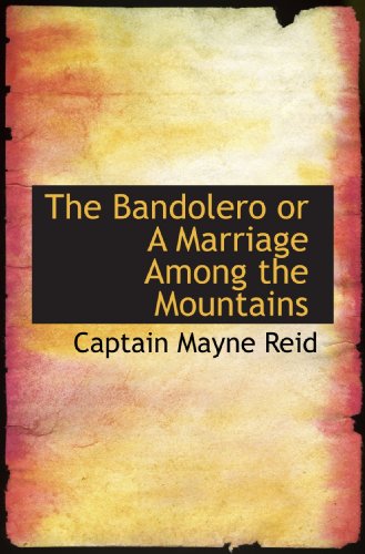 The Bandolero or A Marriage Among the Mountains (9781116321975) by Reid, Captain Mayne