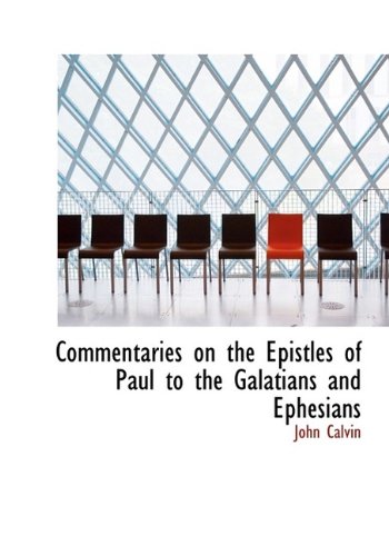 Commentaries on the Epistles of Paul to the Galatians and Ephesians (9781116323689) by Calvin, John