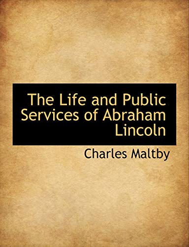 The Life and Public Services of Abraham Lincoln - Charles Maltby