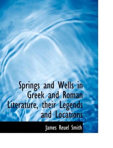 Springs and Wells in Greek and Roman Literature, Their Legends and Locations (Hardback) - James Reuel Smith