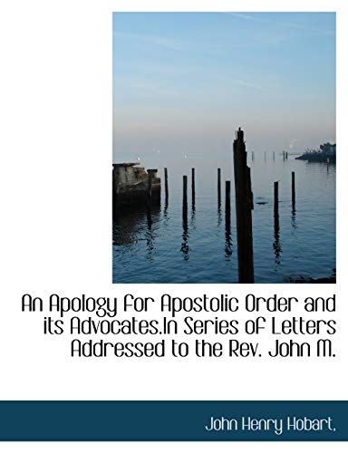 An Apology for Apostolic Order and its Advocates.In Series of Letters Addressed to the Rev. John M. (9781116343625) by Hobart, John Henry