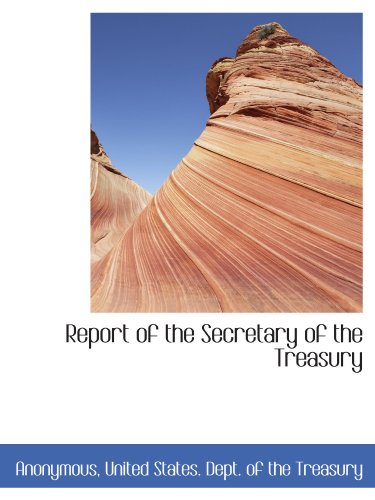 Report of the Secretary of the Treasury (9781116344486) by Anonymous, .; United States. Dept. Of The Treasury, .