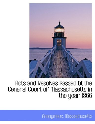 Acts and Resolves Passed BT the General Court of Massachusetts in the Year 1866 (Hardback) - Anonymous