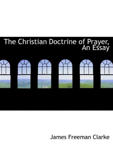 The Christian Doctrine of Prayer, An Essay (9781116348842) by Clarke, James Freeman