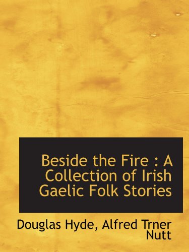 Beside the Fire: A Collection of Irish Gaelic Folk Stories (9781116350746) by Hyde, Douglas; Nutt, Alfred Trner