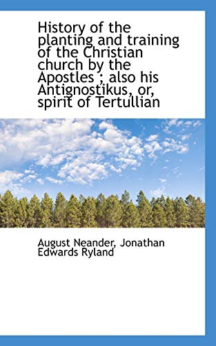 History of the planting and training of the Christian church by the Apostles ; also his Antignostiku (9781116355512) by Neander, August; Ryland, Jonathan Edwards