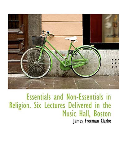 Essentials and Non-Essentials in Religion. Six Lectures Delivered in the Music Hall, Boston (9781116356588) by Clarke, James Freeman