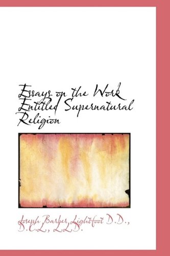 Essays on the Work Entitled Supernatural Religion (9781116356694) by Lightfoot, Joseph Barber