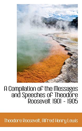 A Compilation of the Messages and Speeches of Theodore Roosevelt 1901 - 1905 (9781116359855) by Roosevelt, Theodore; Lewis, Alfred Henry