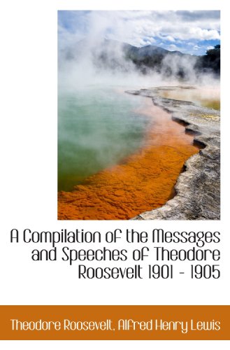 A Compilation of the Messages and Speeches of Theodore Roosevelt 1901 - 1905 (9781116359879) by Roosevelt, Theodore; Lewis, Alfred Henry