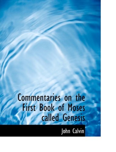 Commentaries on the First Book of Moses called Genesis (9781116360424) by Calvin, John