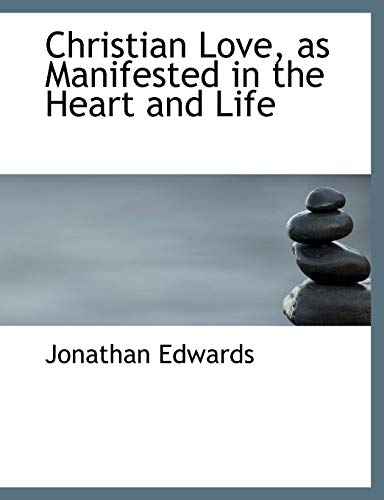 Christian Love, as Manifested in the Heart and Life (9781116361940) by Edwards, Jonathan