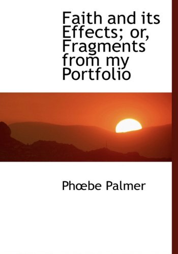 Faith and Its Effects; Or, Fragments from My Portfolio (9781116372045) by Palmer, Phbe; Palmer, Ph. Be