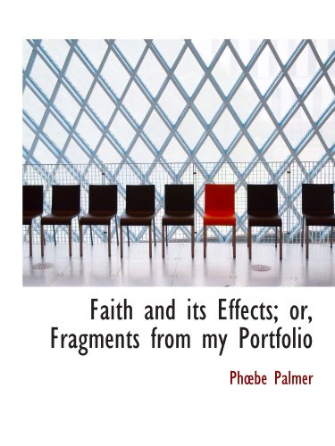 Faith and its Effects; or, Fragments from my Portfolio (9781116372083) by Palmer, Phbe