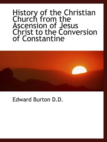 History of the Christian Church from the Ascension of Jesus Christ to the Conversion of Constantine (9781116376265) by Burton, Edward