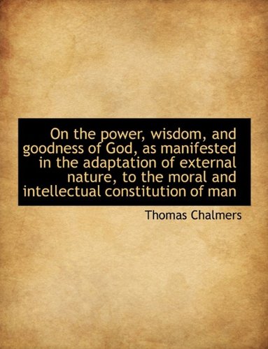 On the power, wisdom, and goodness of God, as manifested in the adaptation of external nature, to th (9781116385182) by Chalmers, Thomas