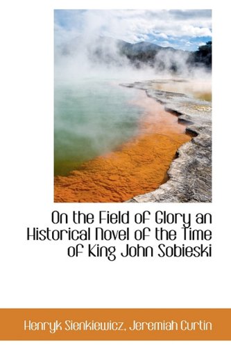 On the Field of Glory an Historical Novel of the Time of King John Sobieski (9781116385311) by Sienkiewicz, Henryk; Curtin, Jeremiah