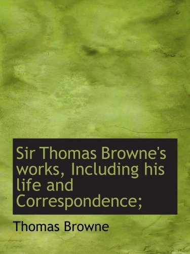 Sir Thomas Browne's works, Including his life and Correspondence; (9781116395068) by Browne, Thomas
