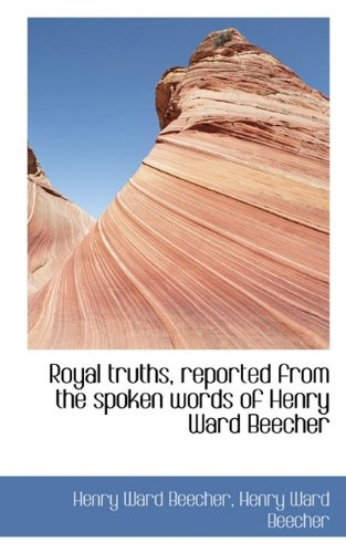 Royal truths, reported from the spoken words of Henry Ward Beecher (9781116399097) by Beecher, Henry Ward