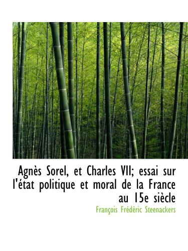 Beispielbild fr Agns Sorel, et Charles VII; essai sur l'tat politique et moral de la France au 15e sicle (French and French Edition) zum Verkauf von Revaluation Books