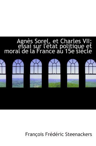 Beispielbild fr Agns Sorel, et Charles VII; essai sur l'tat politique et moral de la France au 15e sicle (French and French Edition) zum Verkauf von Revaluation Books