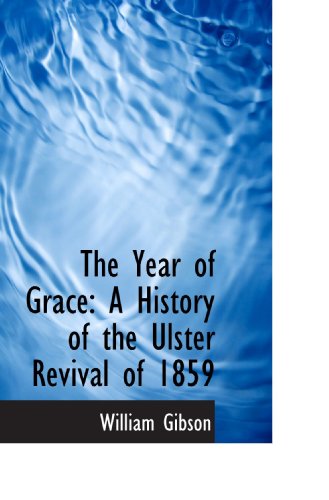 The Year of Grace: A History of the Ulster Revival of 1859 (9781116406931) by Gibson, William